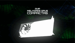Guia das Melhores GPUs Compactas GPUS Compactas